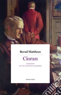 Cioran. Ritratto di uno scettico estremo libro di Mattheus Bernd