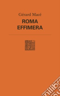 Roma effimera libro di Macé Gérard