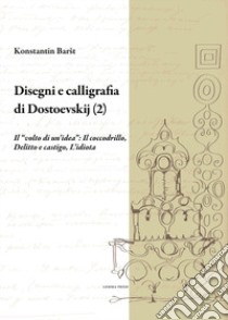 Disegni e calligrafia di Fëdor Dostoevskij. Nuova ediz.. Vol. 2: Il «volto di un'idea»: Il coccodrillo-Delitto e castigo-L'idiota libro di Barsht Konstantin; Aloe S. (cur.)