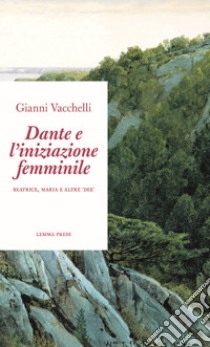 Dante e l'iniziazione femminile. Beatrice, Maria e altre «dee» libro di Vacchelli Gianni