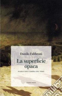 La superficie opaca. Diario dell'ombra del vero libro di Fabbroni Danilo