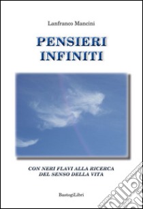 Pensieri infiniti. Con Neri Flavi alla ricerca del senso della vita libro di Mancini Lanfranco