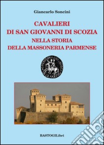 Cavalieri di San Giovanni di Scozia nella storia della massoneria parmense libro di Soncini Giancarlo