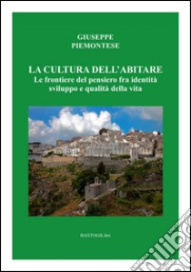 La cultura dell'abitare. Le frontiere del pensiero fra identità sviluppo e qualità della vita libro di Piemontese Giuseppe