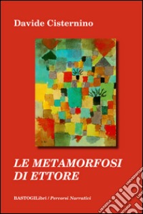 Le metamorfosi di Ettore libro di Cisternino Davide