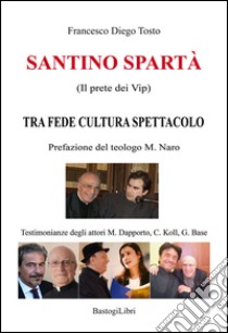 Santino Spartà (Il prete dei Vip). Tra fede cultura spettacolo libro di Tosto Francesco Diego