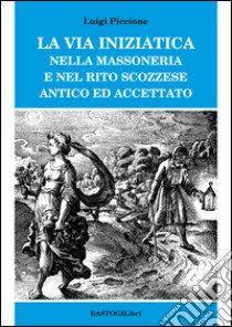 La via iniziatica nella massoneria e nel rito scozzese antico ed accettato libro di Piccione Luigi