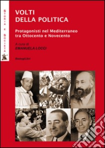 Volti della politica. Protagonisti nel Mediterraneo tra Ottocento e Novecento libro di Locci E. (cur.)