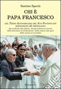 Chi è papa Francesco. Nel terzo anniversario del suo pontificato rispondono 45 personaggi libro di Spartà Santino