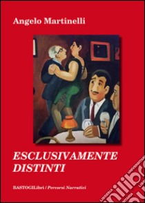 Esclusivamente distinti libro di Martinelli Angelo