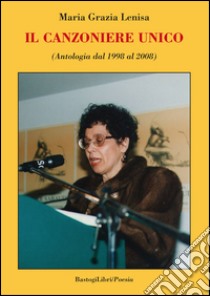 Il canzoniere unico (Antologia dal 1998 al 2008) libro di Lenisa M. Grazia