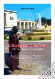 L'emigrante laureato. 100 eccellenze di Capitanata libro di Braglia Ettore