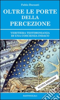 Oltre le porte della percezione. Veritiera testimonianza di una coscienza indaco libro di Duranti Fabio