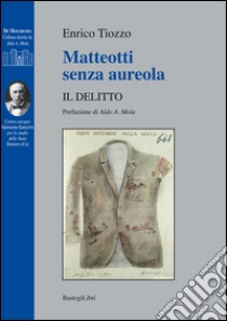 Matteotti senza aureola. Il delitto libro di Tiozzo Enrico