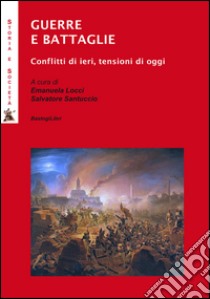 Guerre e battaglie. Conflitti di ieri, tensioni di oggi libro di Locci E. (cur.); Santuccio S. (cur.)