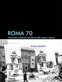 Roma 70. Interventi e pratiche artistiche nello spazio urbano libro di Desideri Arianna