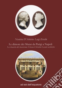 Le dimore dei Murat da Parigi a Napoli. La rinascita del classicismo: Étienne Chérubin Leconte architetto libro di Ziviello Luigi; D'Arbitrio Nicoletta