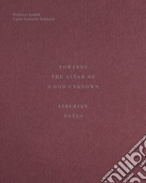 Towards the altar of a God unknown. Liberian notes libro di Lodoli Federico; Tribbioli Carlo Gabriele