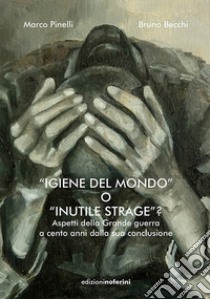 «Igiene del mondo» o «inutile strage»? Aspetti della Grande Guerra a cento anni dalla sua conclusione libro di Pinelli Marco; Becchi Bruno