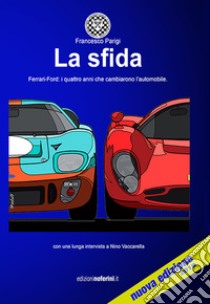 La sfida. Ferrari-Ford: i quattro anni che cambieranno l'automobile. Ediz. ampliata libro di Parigi Francesco