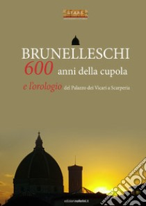 Brunelleschi. 600 anni della cupola e l'orologio del Palazzo dei Vicari a Scarperia libro di Romy G. C. (cur.)