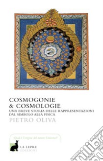 Cosmogonie & cosmologie. Una breve storia delle rappresentazioni dal simbolo alla fisica libro di Oliva Pietro