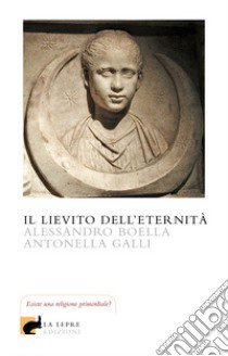 Il lievito dell'eternità libro di Boella Alessandro; Galli Antonella