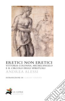 Eretici non eretici. Vittoria Colonna, Michelangelo e il circolo degli spirituali libro di Alessi Andrea