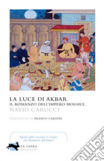 La luce di Akbar. Il romanzo dell'impero Moghul libro di Carucci Navid