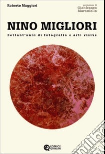 Nino Migliori. Settant'anni di fotografia e arti visive libro di Maggiori Roberto