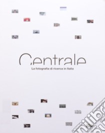 Centrale. La fotografia di ricerca in Italia libro di Panaro L. (cur.)