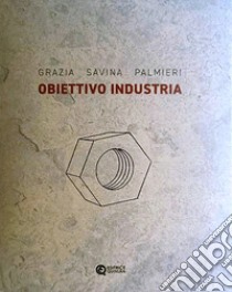 Obiettivo industria. Ediz. critica libro di Palmieri Grazia Savina; Desole A. P. (cur.)