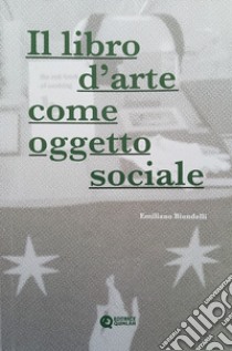 Il libro d'arte come oggetto sociale. Ediz. illustrata libro di Biondelli Emiliano