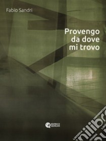 Provengo da dove mi trovo. Ediz. critica libro di Sandri Fabio; Panaro L. (cur.)