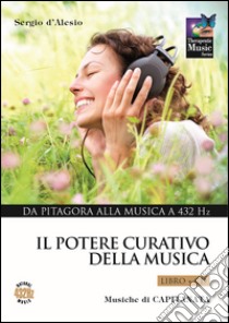 Il potere curativo della musica. Con CD Audio. Vol. 1: Da Pitagora alla musica a 432 Hz libro di D'Alesio Sergio; Capitanata