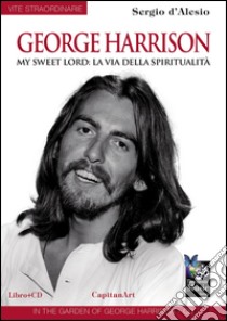 George Harrison. My sweet Lord: la via della spiritualità. Con CD Audio libro di D'Alesio Sergio