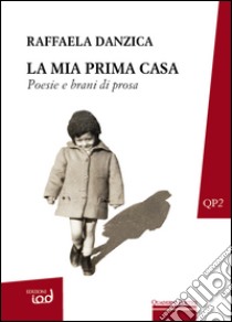 La mia prima casa. Poesie e brani di prosa libro di Danzica Raffaela