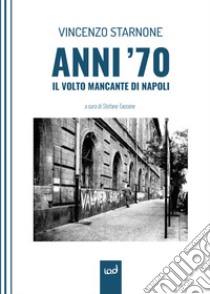 Anni '70. Il volto mancante di Napoli libro di Starnone Vincenzo; Taccone S. (cur.)