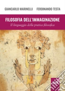 Filosofia dell'immaginazione. Il linguaggio della pratica filosofica libro di Marinelli Giancarlo; Testa Ferdinando