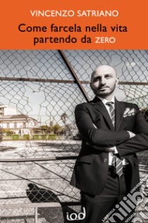 Come farcela nella vita partendo da zero libro di Satriano Vincenzo