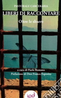 Liberi di raccontare. Oltre le sbarre libro di Romano P. (cur.)