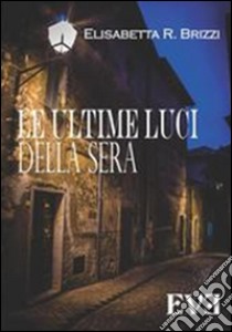 Le ultime luci della sera libro di Brizzi Elisabetta R.