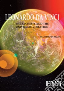 Leonardo Da Vinci, l'alchimia, la vibrazione universale. Ediz. bilingue libro di Di Muzio Massimo