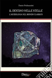 Il destino nelle stelle. L'astrologia nel mondo classico libro di Pedrazzini Dario