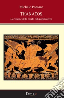 Thanatos. La visione della morte nel mondo greco libro di Porcaro Michele