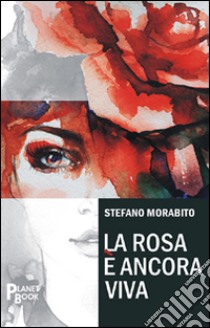 La rosa è ancora viva libro di Morabito Stefano