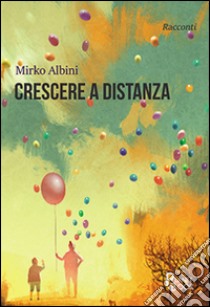 Crescere a distanza libro di Albini Mirko