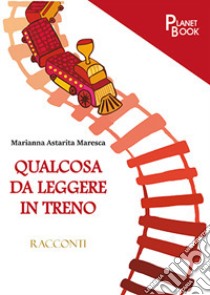 Qualcosa da leggere in treno libro di Astarita Maresca Marianna