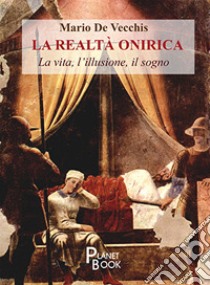 La realtà onirica. La vita, l'illusione, il sogno libro di De Vecchis Mario