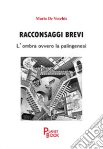 Racconsaggi brevi. L'ombra ovvero la palingenesi libro di De Vecchis Mario